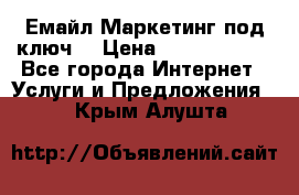 Емайл Маркетинг под ключ  › Цена ­ 5000-10000 - Все города Интернет » Услуги и Предложения   . Крым,Алушта